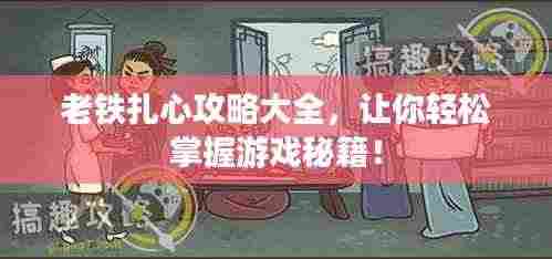 老铁扎心攻略大全，让你轻松掌握游戏秘籍！