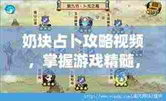 奶块占卜攻略视频，掌握游戏精髓，轻松成为顶尖玩家秘籍！