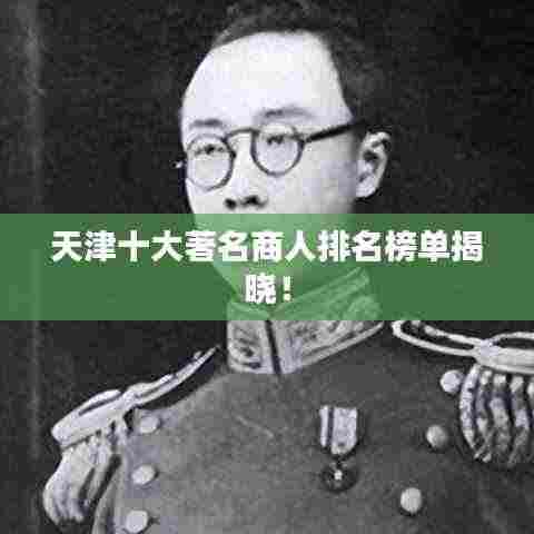 天津十大著名商人排名榜单揭晓！
