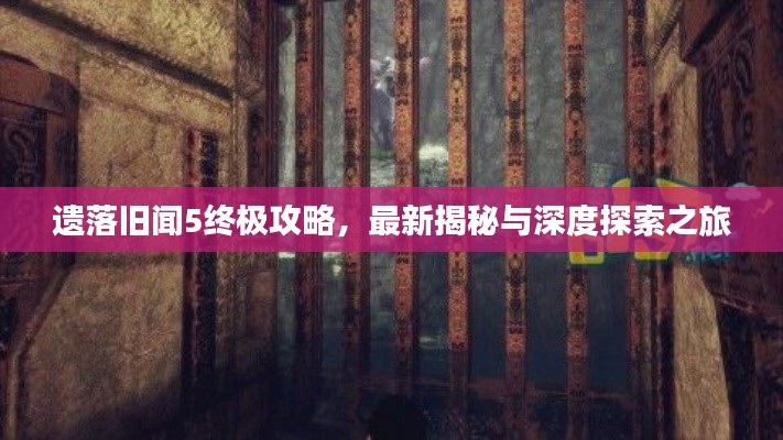 遗落旧闻5终极攻略，最新揭秘与深度探索之旅