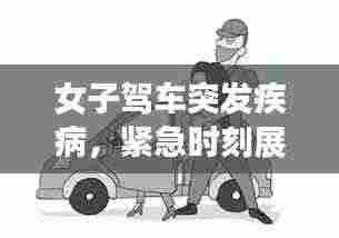 女子驾车突发疾病，紧急时刻展现人间温情与勇气