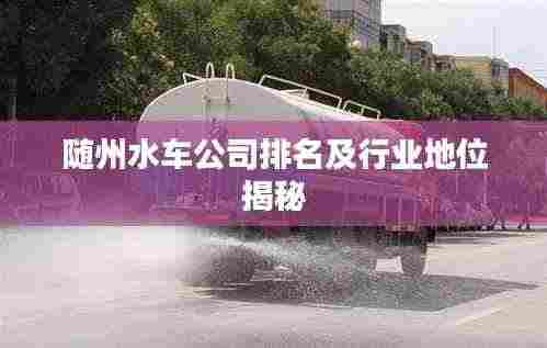 随州水车公司排名及行业地位揭秘