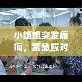 小姐姐突发癫痫，紧急应对与关爱健康须知