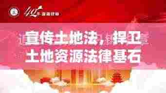 宣传土地法，捍卫土地资源法律基石，共建法治国土新时代