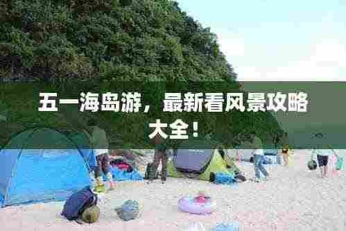 五一海岛游，最新看风景攻略大全！