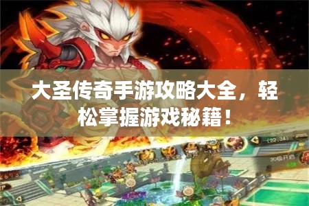 大圣传奇手游攻略大全，轻松掌握游戏秘籍！