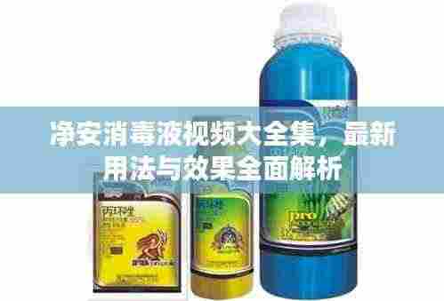 净安消毒液视频大全集，最新用法与效果全面解析
