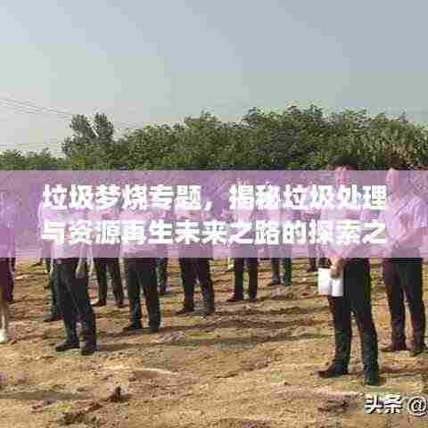 垃圾梦烧专题，揭秘垃圾处理与资源再生未来之路的探索之旅