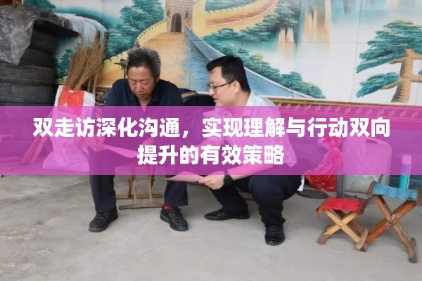 双走访深化沟通，实现理解与行动双向提升的有效策略