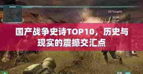 国产战争史诗TOP10，历史与现实的震撼交汇点