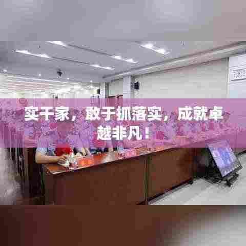 实干家，敢于抓落实，成就卓越非凡！