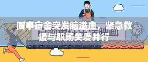 同事宿舍突发脑溢血，紧急救援与职场关爱并行