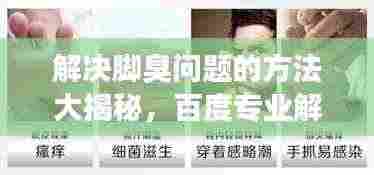 解决脚臭问题的方法大揭秘，百度专业解答，让你告别脚部异味困扰！
