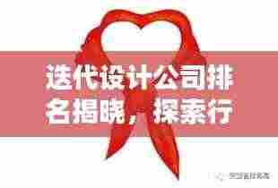 迭代设计公司排名揭晓，探索行业领军者的崛起与领先之路