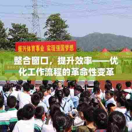 整合窗口，提升效率——优化工作流程的革命性变革