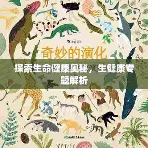 探索生命健康奥秘，生健康专题解析