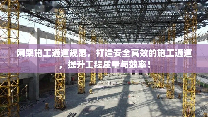 网架施工通道规范，打造安全高效的施工通道，提升工程质量与效率！