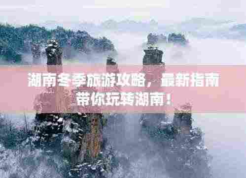湖南冬季旅游攻略，最新指南带你玩转湖南！