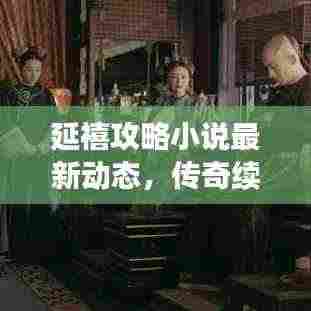 延禧攻略小说最新动态，传奇续写，宫廷风云掀热潮