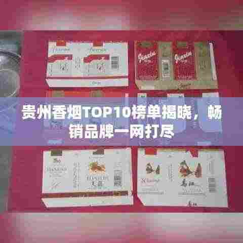 贵州香烟TOP10榜单揭晓，畅销品牌一网打尽