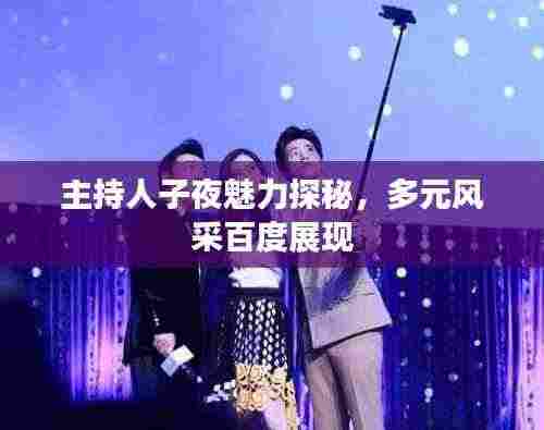 主持人子夜魅力探秘，多元风采百度展现