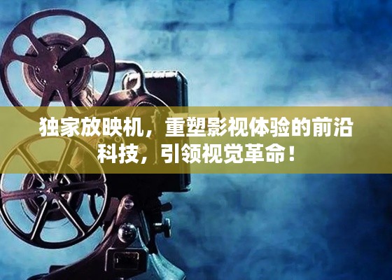 独家放映机，重塑影视体验的前沿科技，引领视觉革命！