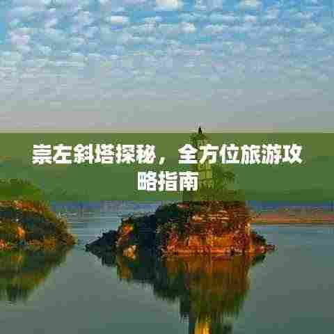 崇左斜塔探秘，全方位旅游攻略指南