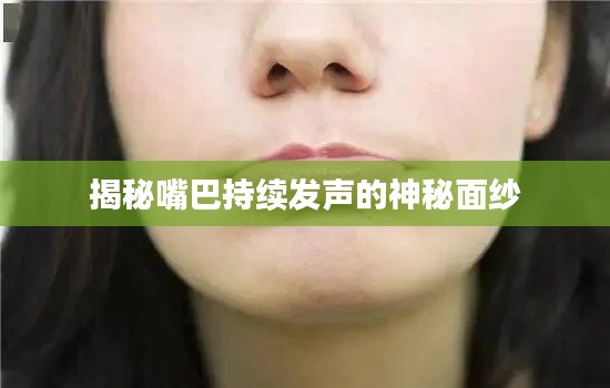 揭秘嘴巴持续发声的神秘面纱