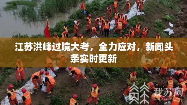 江苏洪峰过境大考，全力应对，新闻头条实时更新