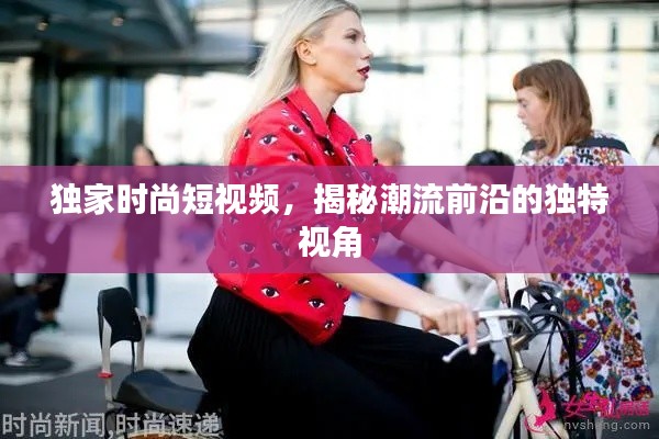 独家时尚短视频，揭秘潮流前沿的独特视角
