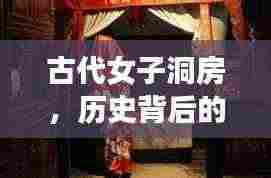 古代女子洞房，历史背后的神秘面纱揭晓