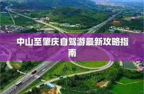 中山至肇庆自驾游最新攻略指南