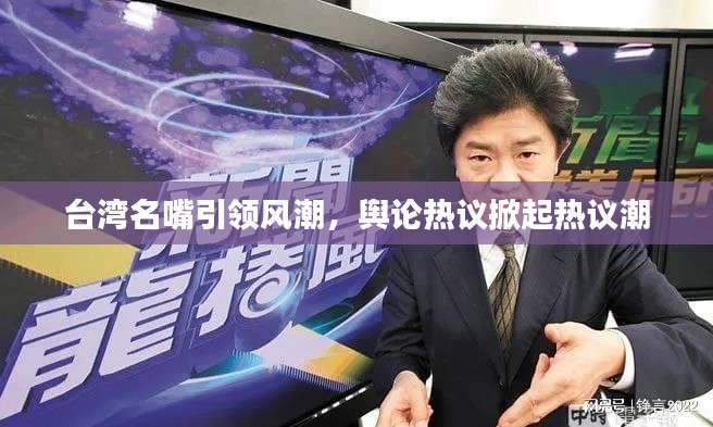 台湾名嘴引领风潮，舆论热议掀起热议潮