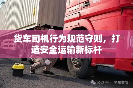 货车司机行为规范守则，打造安全运输新标杆