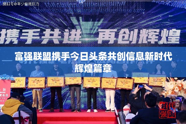 富强联盟携手今日头条共创信息新时代辉煌篇章