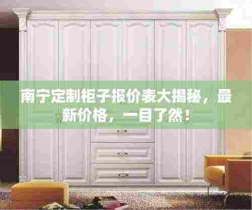 南宁定制柜子报价表大揭秘，最新价格，一目了然！