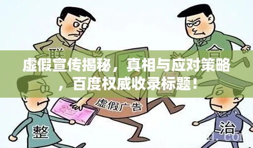 虚假宣传揭秘，真相与应对策略，百度权威收录标题！