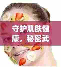 守护肌肤健康，秘密武器高效杀菌皮肤护理秘籍