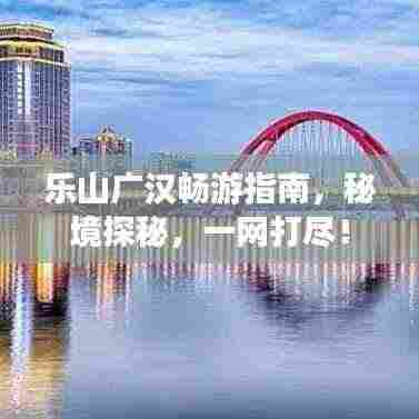 乐山广汉畅游指南，秘境探秘，一网打尽！