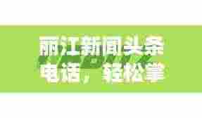 丽江新闻头条电话，轻松掌握丽江最新动态！