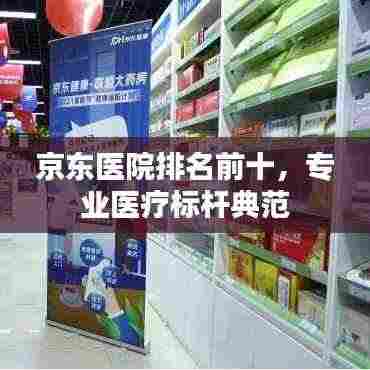 京东医院排名前十，专业医疗标杆典范