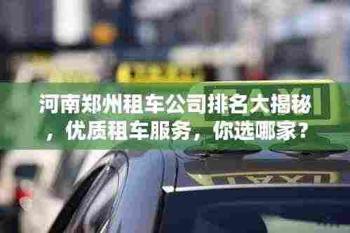 河南郑州租车公司排名大揭秘，优质租车服务，你选哪家？