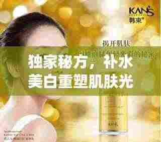 独家秘方，补水美白重塑肌肤光彩，光彩照人新篇章！