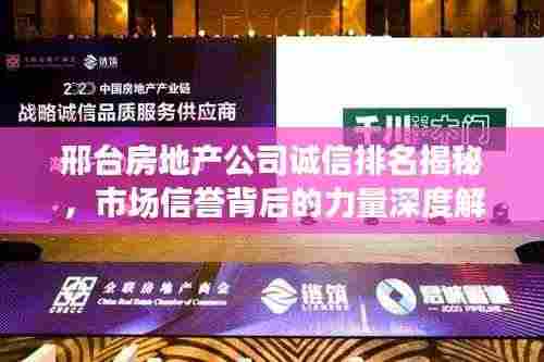 邢台房地产公司诚信排名揭秘，市场信誉背后的力量深度解读