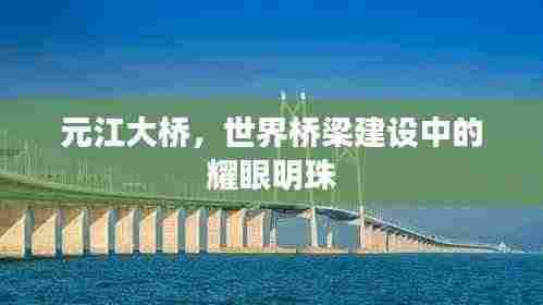 元江大桥，世界桥梁建设中的耀眼明珠