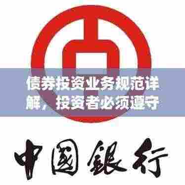 债券投资业务规范详解,投资者必须遵守的要点与准则