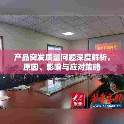 产品突发质量问题深度解析，原因、影响与应对策略