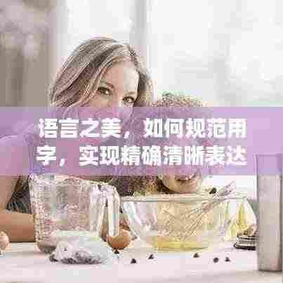 语言之美，如何规范用字，实现精确清晰表达