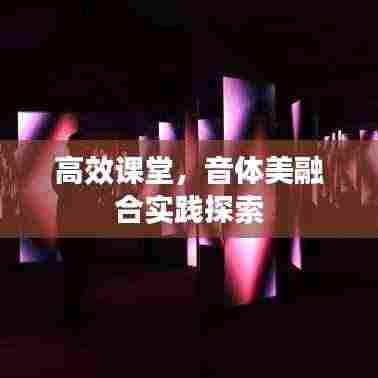 高效课堂，音体美融合实践探索