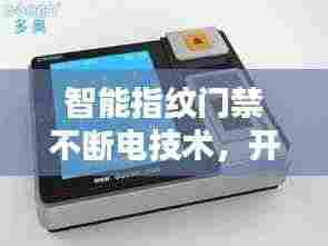 智能指纹门禁不断电技术，开启全新安全里程碑！